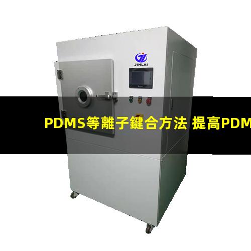 PDMS等離子鍵合方法 提高PDMS表面親水性、生物相容性、附著性